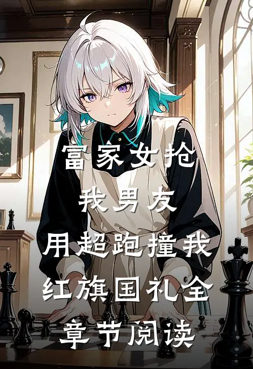 富家女抢我男友，用超跑撞我红旗国礼全章节阅读