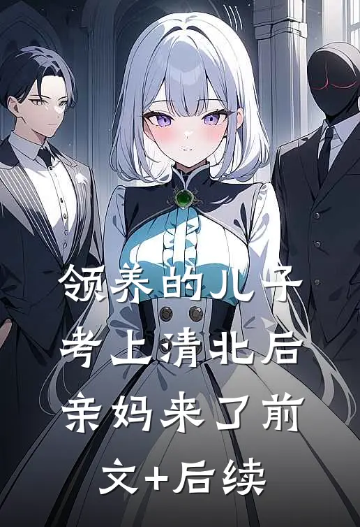 领养的儿子考上清北后，亲妈来了前文+后续