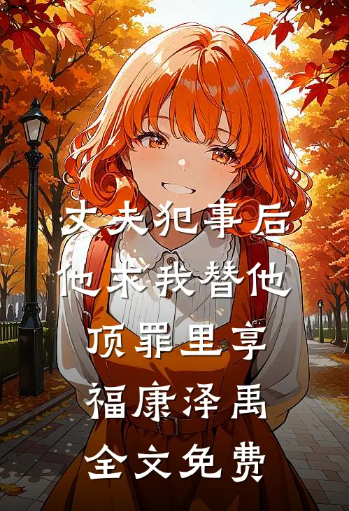 丈夫犯事后，他求我替他顶罪里享福康泽禹全文免费