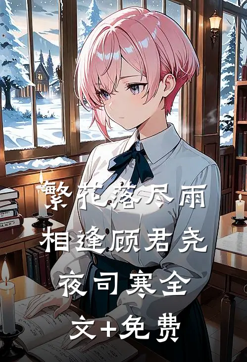 繁花落尽雨相逢顾君尧夜司寒全文+免费