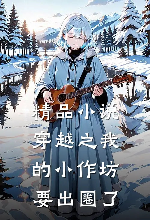 精品小说穿越之我的小作坊要出圈了