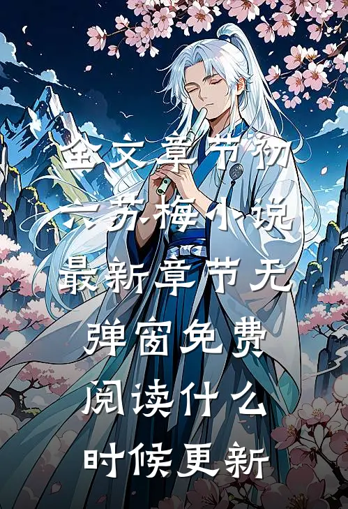 全文章节初六苏梅小说最新章节无弹窗免费阅读什么时候更新