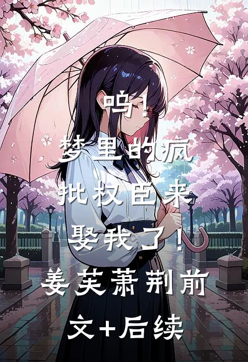 呜！梦里的疯批权臣来娶我了！姜芙萧荆前文+后续