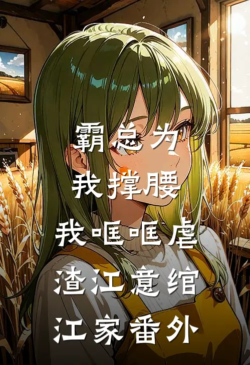霸总为我撑腰，我哐哐虐渣江意绾江家番外