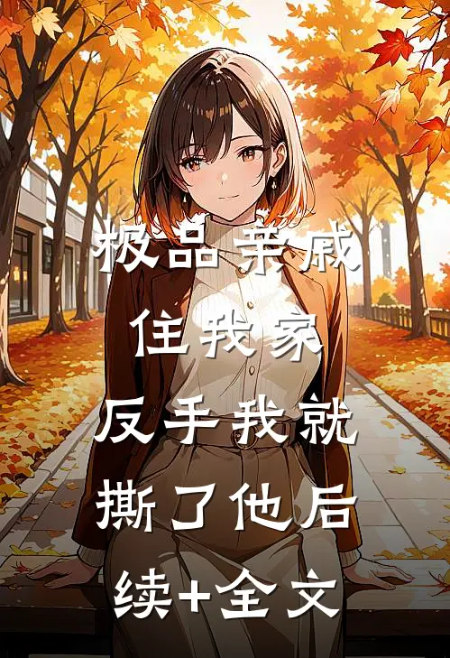极品亲戚住我家，反手我就撕了他后续+全文