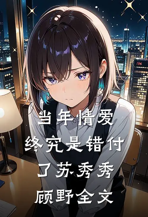 当年情爱，终究是错付了苏秀秀顾野全文