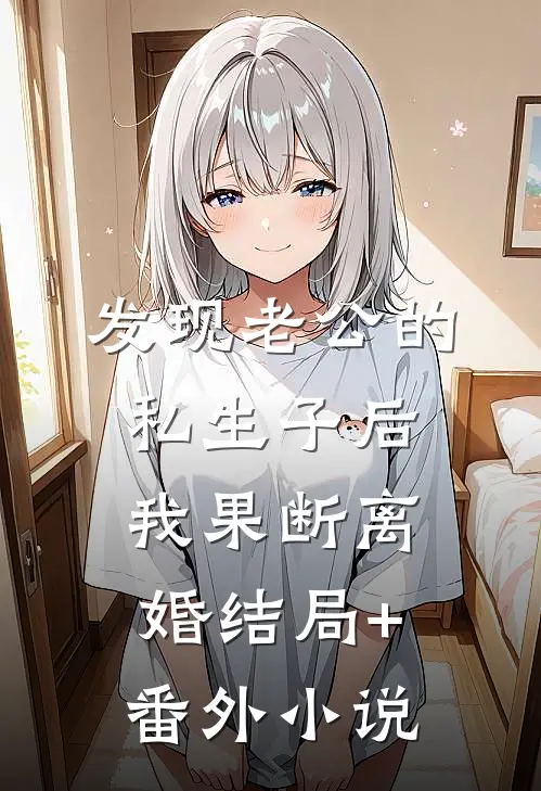 发现老公的私生子后，我果断离婚结局+番外小说