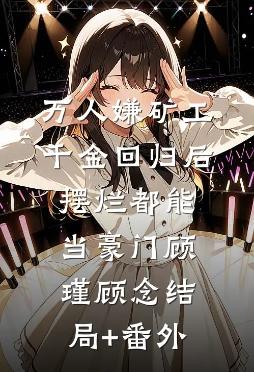 万人嫌矿工千金回归后，摆烂都能当豪门顾瑾顾念结局+番外