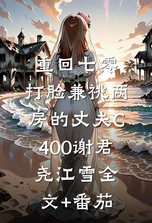 重回七零，打脸兼祧两房的丈夫C400谢君尧江雪全文+番茄