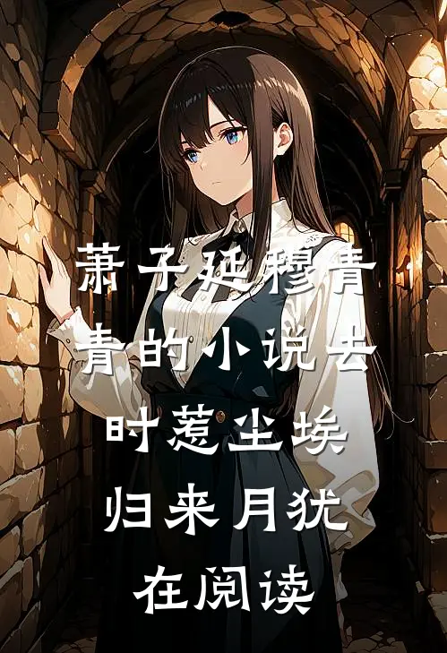 萧子延穆青青的小说去时惹尘埃，归来月犹在阅读