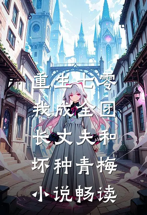 重生七零，我成全团长丈夫和坏种青梅小说畅读