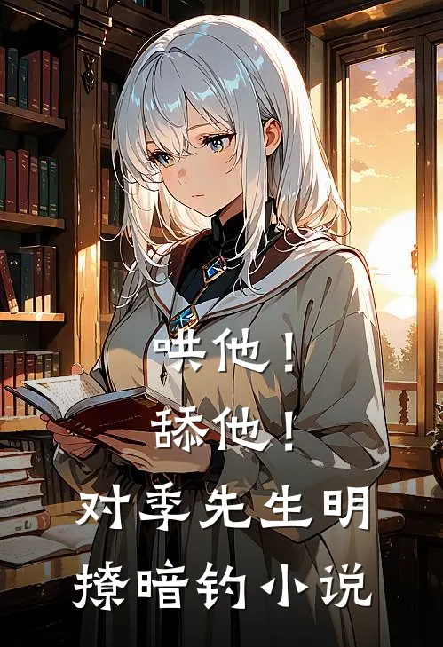 哄他！舔他！对季先生明撩暗钓小说