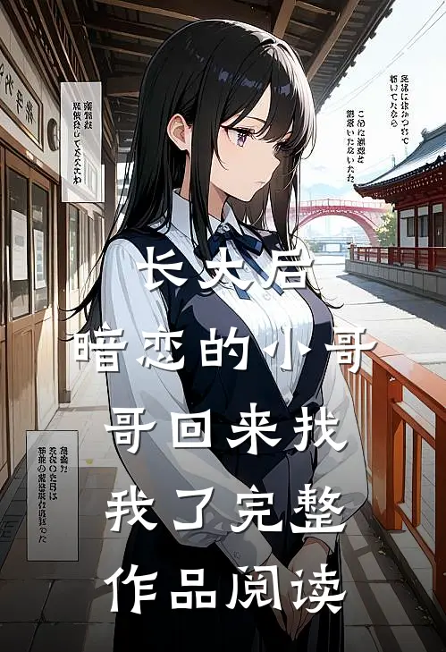 长大后，暗恋的小哥哥回来找我了完整作品阅读