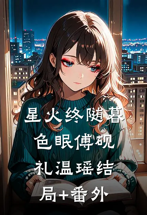 星火终随暮色眠傅砚礼温瑶结局+番外