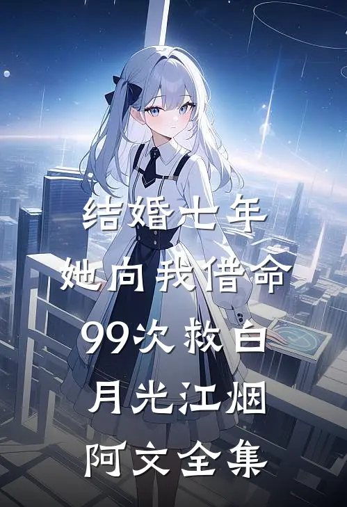 结婚七年，她向我借命99次救白月光江烟阿文全集