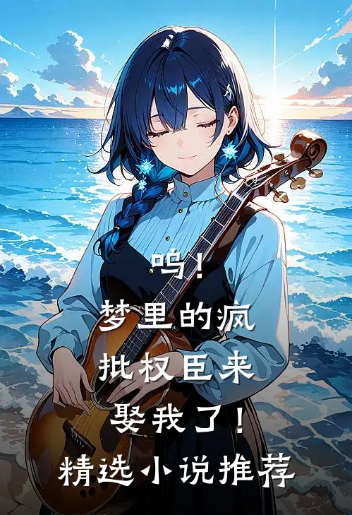 呜！梦里的疯批权臣来娶我了！精选小说推荐