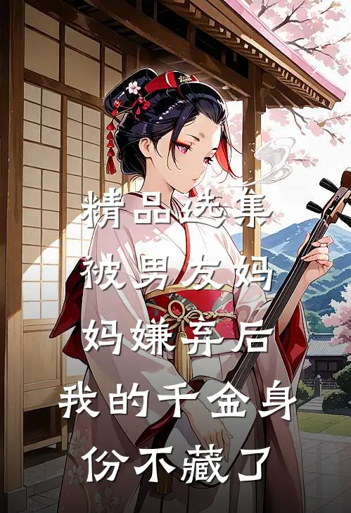 精品选集被男友妈妈嫌弃后，我的千金身份不藏了