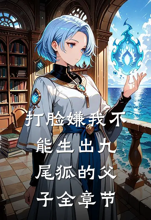 打脸嫌我不能生出九尾狐的父子全章节