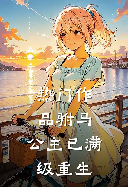 热门作品驸马，公主已满级重生