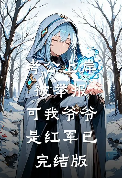 考公上岸被举报，可我爷爷是红军已完结版