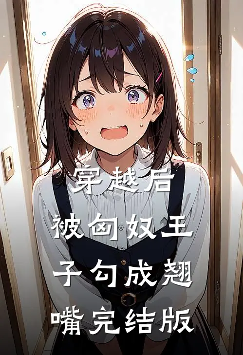 穿越后，被匈奴王子勾成翘嘴完结版