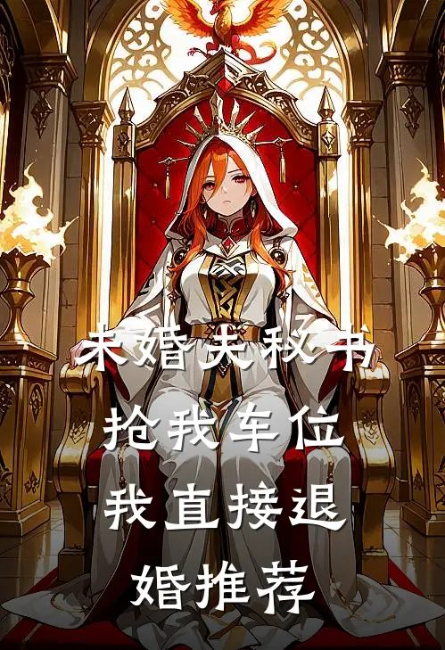 未婚夫秘书抢我车位，我直接退婚推荐