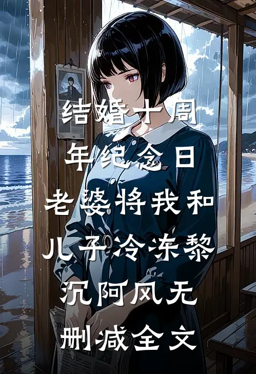 结婚十周年纪念日，老婆将我和儿子冷冻黎沉阿风无删减全文
