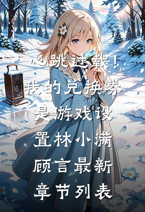 心跳过载！我的兑换券是游戏设置林小满顾言最新章节列表