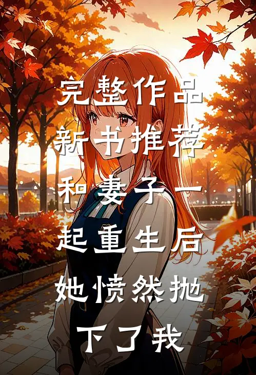 完整作品新书推荐和妻子一起重生后，她愤然抛下了我