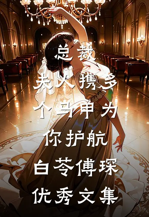 总裁,夫人携多个马甲为你护航:白苓傅琛优秀文集
