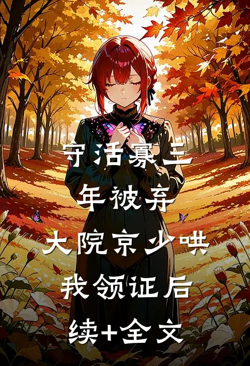 守活寡三年被弃，大院京少哄我领证后续+全文