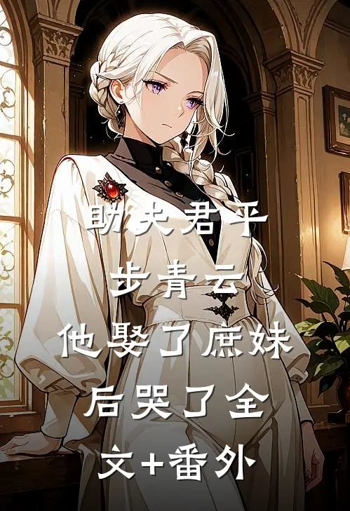 助夫君平步青云，他娶了庶妹后哭了全文+番外