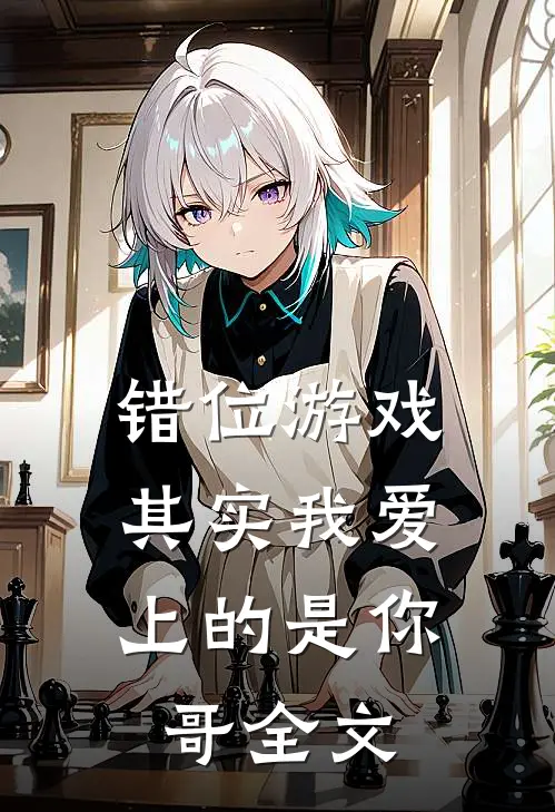 错位游戏,其实我爱上的是你哥全文免费阅读