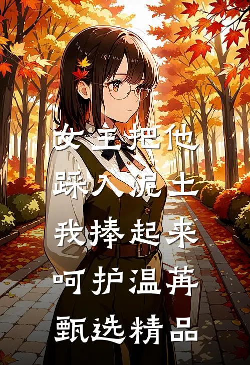 女主把他踩入泥土，我捧起来呵护温苒甄选精品
