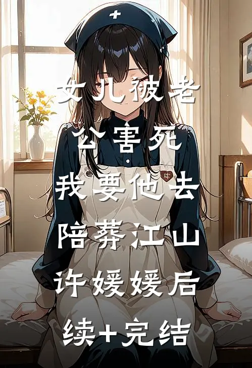 女儿被老公害死，我要他去陪葬江山许媛媛后续+完结