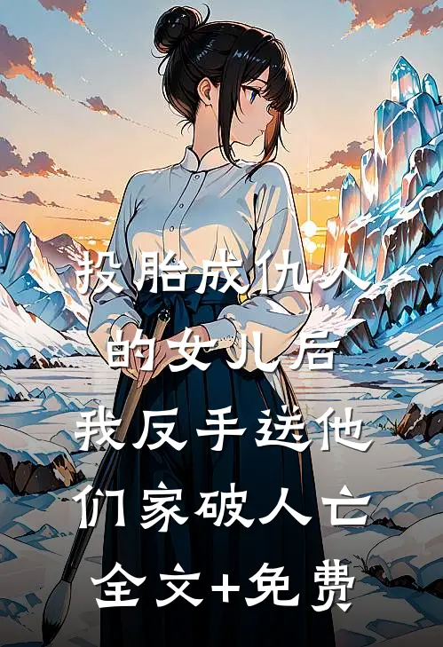 投胎成仇人的女儿后，我反手送他们家破人亡全文+免费