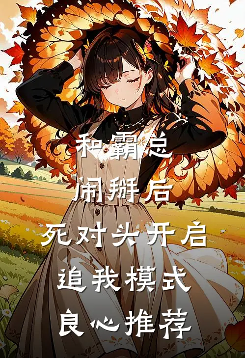 和霸总闹掰后，死对头开启追我模式良心推荐