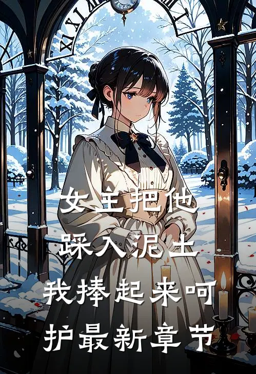 女主把他踩入泥土，我捧起来呵护最新章节