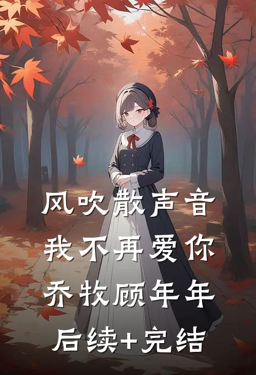 风吹散声音，我不再爱你乔牧顾年年后续+完结