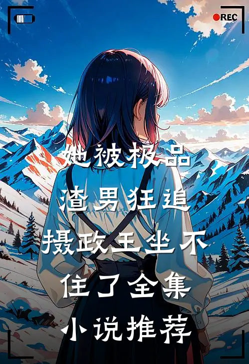 她被极品渣男狂追，摄政王坐不住了全集小说推荐