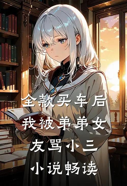 全款买车后我被弟弟女友骂小三小说畅读