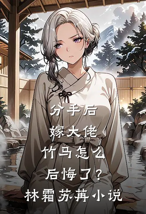 分手后嫁大佬，竹马怎么后悔了？林霜苏苒小说