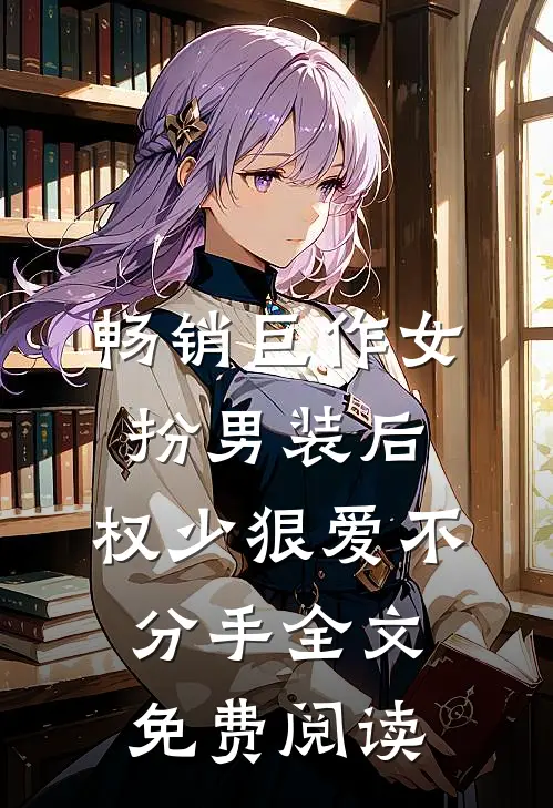 畅销巨作女扮男装后,权少狠爱不分手全文免费阅读