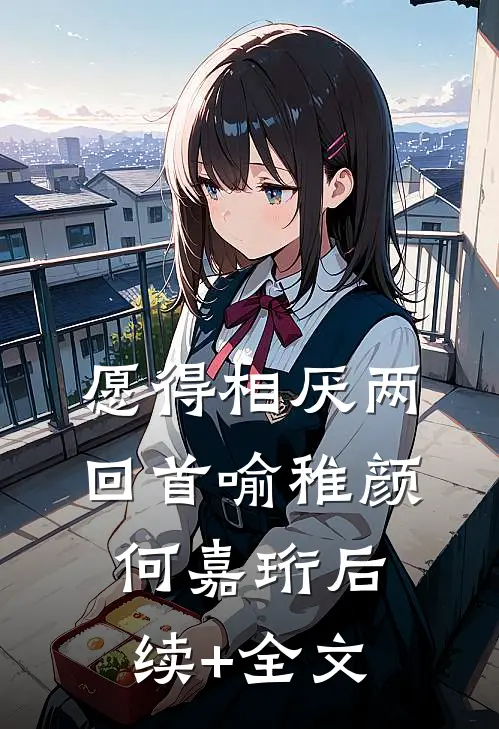 愿得相厌两回首喻稚颜何嘉珩后续+全文