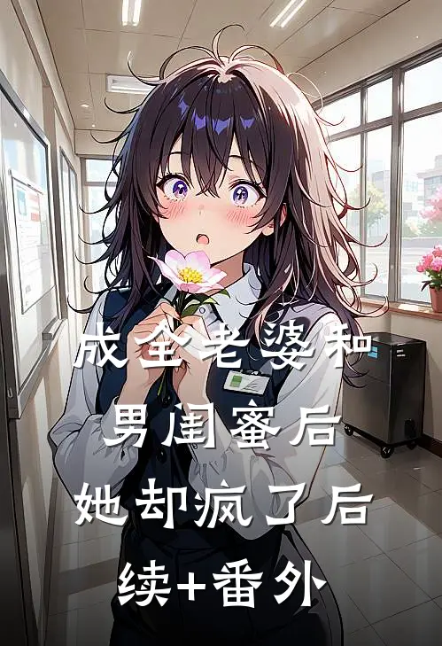 成全老婆和男闺蜜后，她却疯了后续+番外