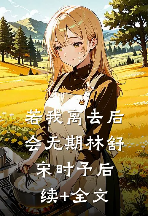 若我离去后会无期林舒宋时予后续+全文