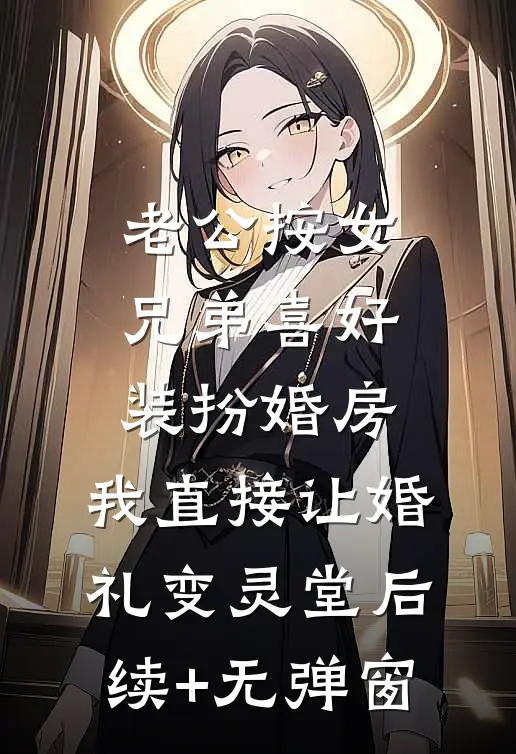 老公按女兄弟喜好装扮婚房，我直接让婚礼变灵堂后续+无弹窗
