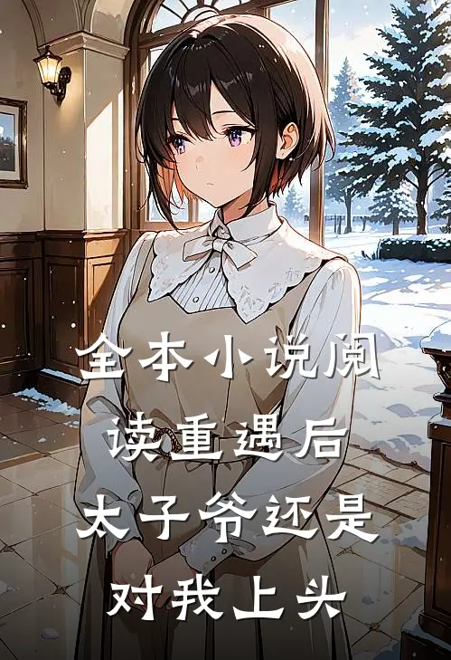 全本小说阅读重遇后，太子爷还是对我上头