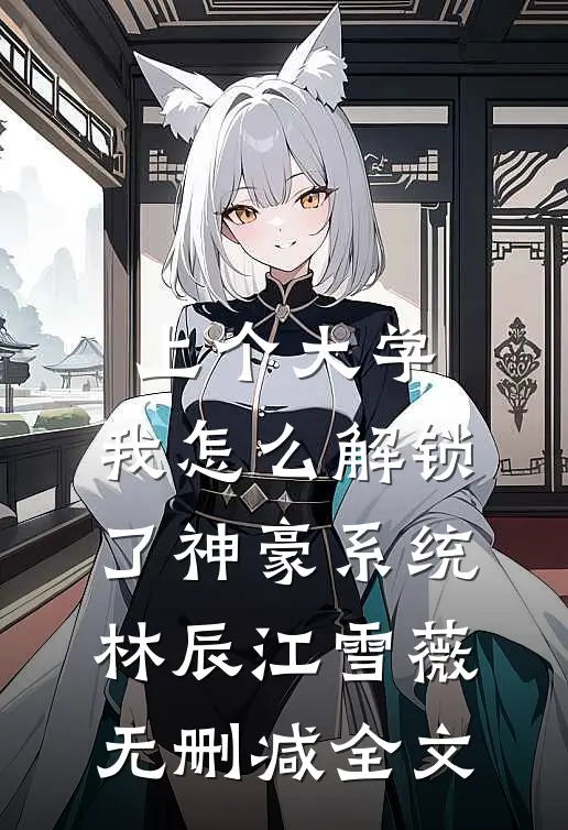 上个大学，我怎么解锁了神豪系统林辰江雪薇无删减全文