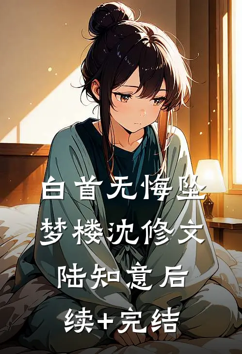 白首无悔坠梦楼沈修文陆知意后续+完结